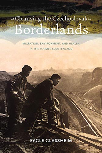 Cleansing the Czechoslovak Borderlands : Migration, Environment, and Health in the Former Sudetenland