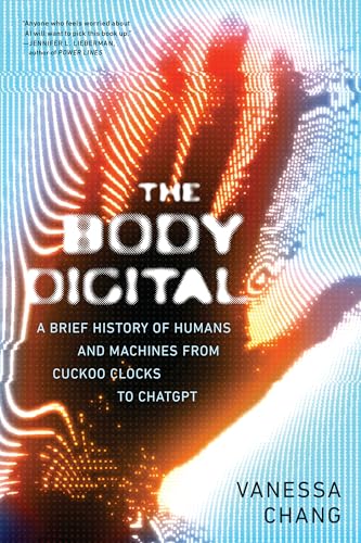 The Body Digital : A Brief History of Humans and Machines from Cuckoo Clocks to ChatGPT