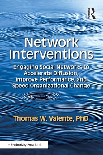 Network Interventions : Engaging Social Networks to Accelerate Diffusion, Improve Performance, and Speed Organizational Change