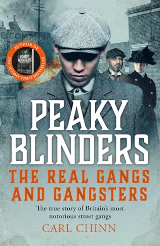 Peaky Blinders - The Real Gangs and Gangsters : The true story of Britain's most notorious street gangs