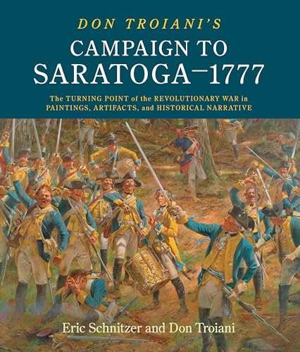 Don Troiani's Campaign to Saratoga - 1777 : The Turning Point of the Revolutionary War in Paintings, Artifacts, and Historical Narrative