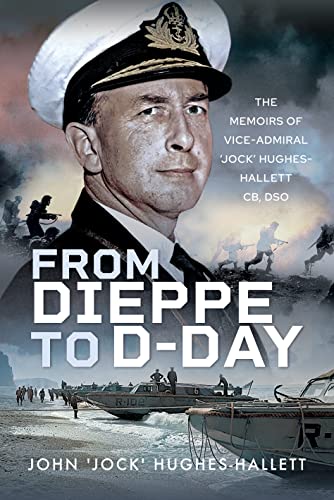 From Dieppe to D-Day: The Memoirs of Vice Admiral Jock Hughes-Hallett