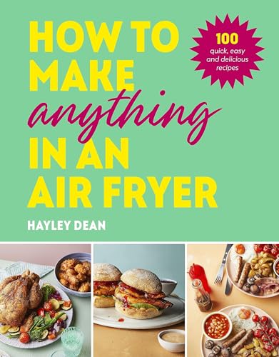 How to Make Anything in an Air Fryer: 100 quick, easy and delicious recipes
