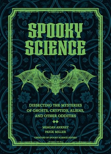 Spooky Science : Dissecting the Mysteries of Ghosts, Cryptids, Aliens, and Other Oddities