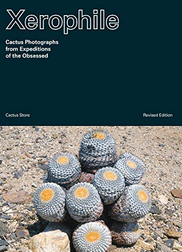 Xerophile: Cactus Photographs from Expeditions of the Obsessed (Revised Edition): 1