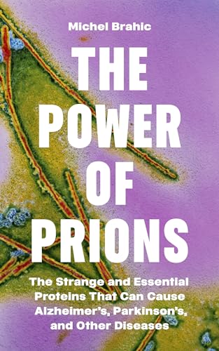 The Power of Prions : The Strange and Essential Proteins That Can Cause Alzheimer’s, Parkinson’s, and Other Diseases