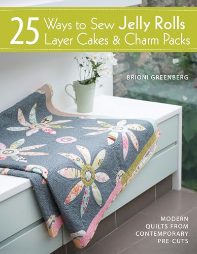 25 Ways to Sew Jelly Rolls, Layer Cakes and Charm Packs : Modern Quilt Projects from Contemporary Pre-Cuts