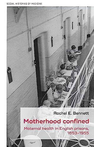 Motherhood Confined: Maternal Health in English Prisons, 1853-1955: 54 (Social Histories of Medicine)