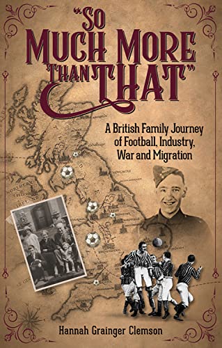 So Much More Than That : A British Journey of Football, Industry, War and Migration