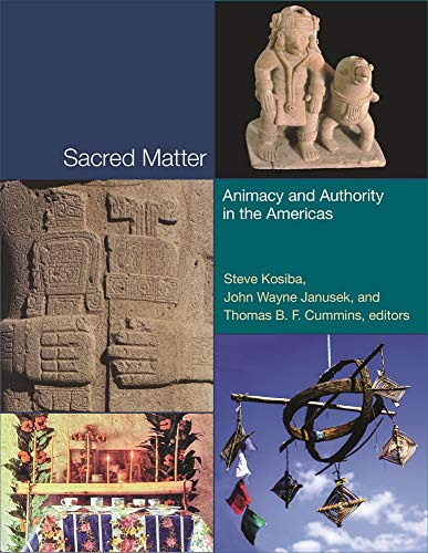 Sacred Matter – Animacy and Authority in the Americas (Pre–Columbian Symposia and Colloquia)
