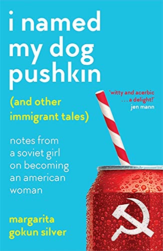 I Named My Dog Pushkin (And Other Immigrant Tales): Notes from a Soviet girl on becoming an American woman