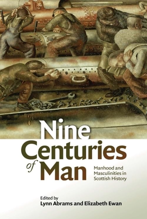 Nine Centuries of Man : Manhood and Masculinities in Scottish History