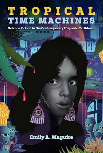 Tropical Time Machines : Science Fiction in the Contemporary Hispanic Caribbean