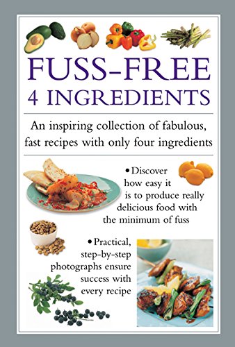 Fuss-Free 4 Ingredients : An Inspiring Collection of Fabulous, Fast Recipes with Only Four Ingredients