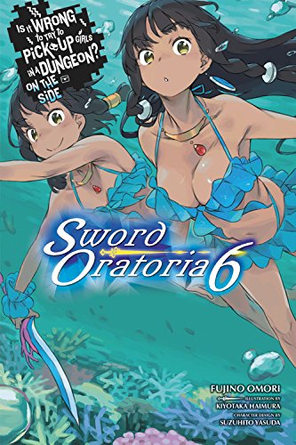 Is It Wrong to Try to Pick Up Girls in a Dungeon? Sword Oratoria, Vol. 6 (light novel) (Is It Wrong to Try to Pick Up Girls in a Dungeon? on the Side: Sword Oratoria)