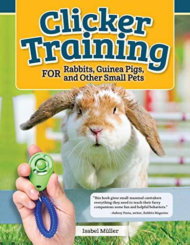 Clicker Training for Rabbits, Guinea Pigs, and Other Small Pets (CompanionHouse Books) Train Your Hamster, Rat, Gerbil, Chinchilla, and More to Do Tricks, Follow Commands, and Overcome Fear and Stress