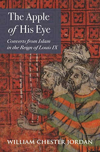The Apple of His Eye: Converts from Islam in the Reign of Louis IX: 4 (Jews, Christians, and Muslims from the Ancient to the Modern World)