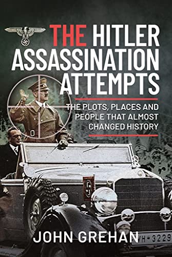 The Hitler Assassination Attempts : The Plots, Places and People that Almost Changed History