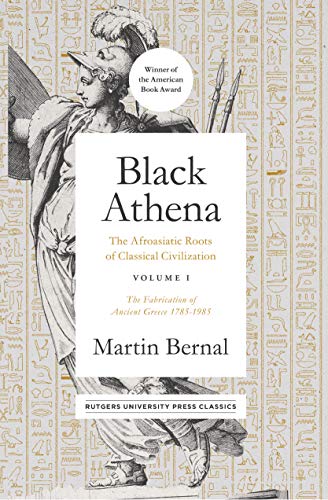 Black Athena: The Afroasiatic Roots of Classical Civilization Volume I: The Fabrication of Ancient Greece 1785-1985