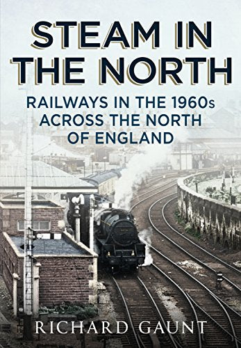 Steam in the North : Railways in the 1960s Across the North of England