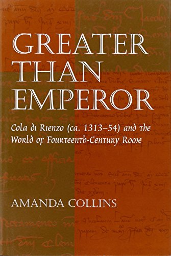 Greater than Emperor : Cola di Rienzo (ca. 1313-54) and the World of Fourteenth-Century Rome