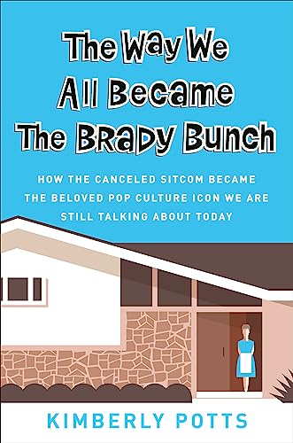 The Way We All Became The Brady Bunch : How the Canceled Sitcom Became the Beloved Pop Culture Icon We Are Still Talking About Today