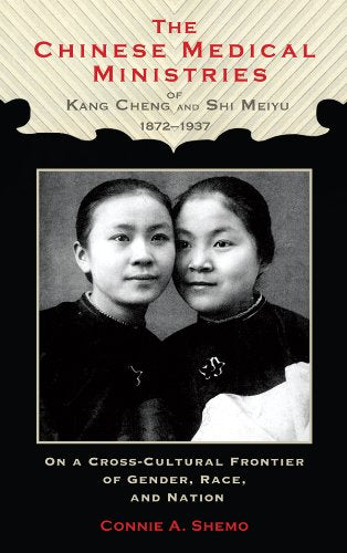 The Chinese Medical Ministries of Kang Cheng and Shi Meiyu, 1872–1937 : On a Cross-Cultural Frontier of Gender, Race, and Nation
