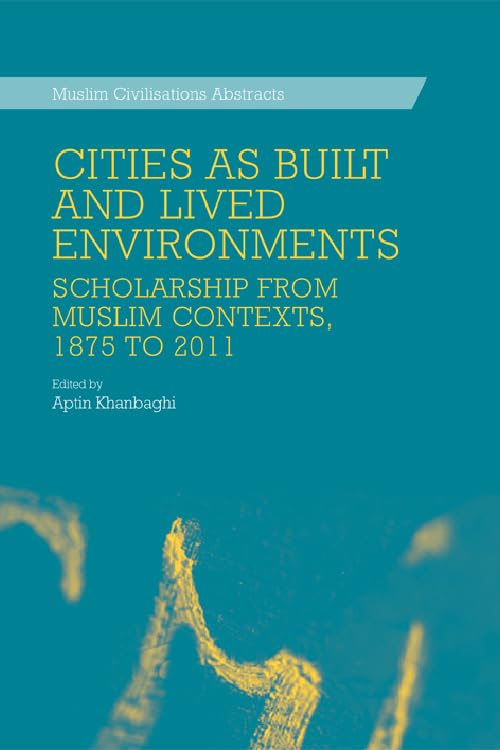 Cities as Built and Lived Environments : Scholarship from Muslim Contexts, 1875 to 2011