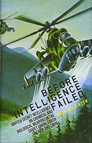 Before Intelligence Failed: British Secret Intelligence on Chemical and Biological Weapons in the Soviet Union, South Africa and Libya (Intelligence Studies)
