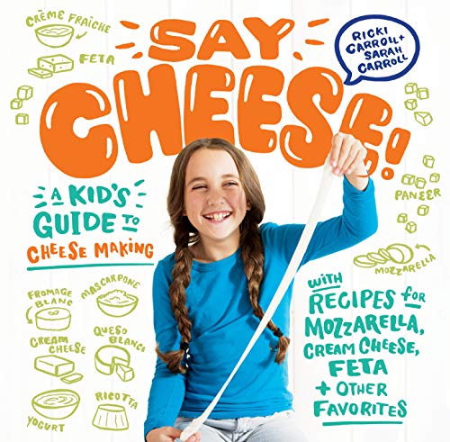 Say Cheese! : A Kid’s Guide to Cheese Making with Recipes for Mozzarella, Cream Cheese, Feta & Other Favorites