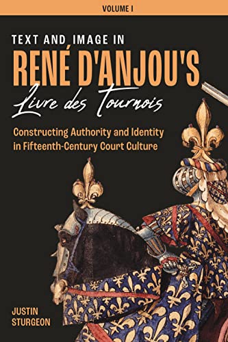 Text and Image in Rene d`Anjou`s Livre de Tourno - Constructing Authority and Identity in Fifteenth-Century Court Culture - Three Volume set