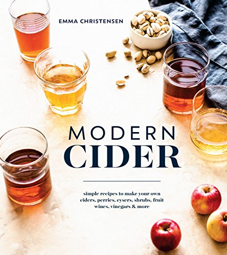 Modern Cider: A Guide to Brewing Hard Cider, Perry, and Other Fizzy Drinks for a New Generation: Simple Recipes to Make Your Own Ciders, Perries, Cysers, Shrubs, Fruit Wines, Vinegars, and More
