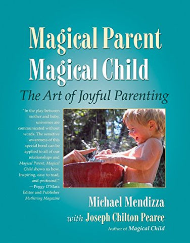 Magical Parent, Magical Child: The Art of Playful Parenting: The Art of Joyful Parenting
