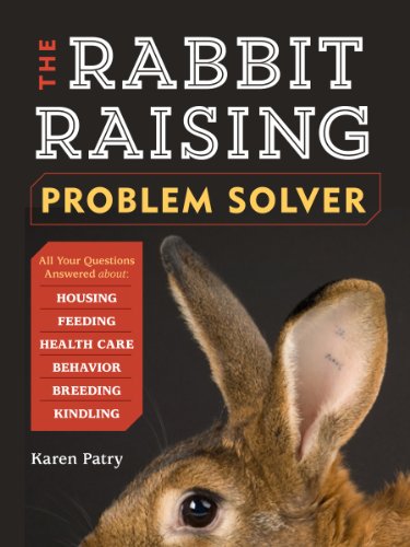 The Rabbit-Raising Problem Solver : Your Questions Answered about Housing, Feeding, Behavior, Health Care, Breeding, and Kindling