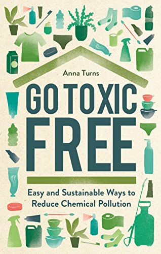 Go Toxic Free : Easy and Sustainable Ways to Reduce Chemical Pollution