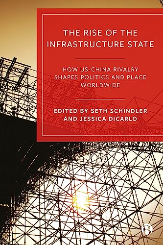 The Rise of the Infrastructure State : How US–China Rivalry Shapes Politics and Place Worldwide