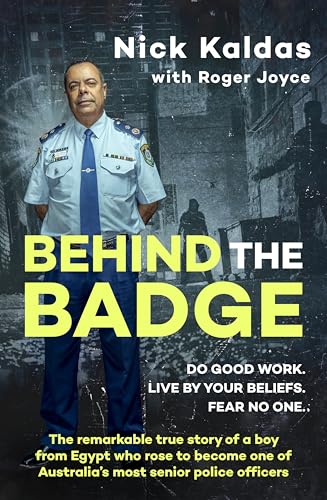 Behind the Badge : The remarkable & compelling true story of a boy from Egypt who became one of Australia's most senior police, for readers of THE GOOD COP & I CATCH KILLERS