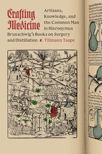 Crafting Medicine : Artisans, Knowledge, and the Common Man in Hieronymus Brunschwig's Books on Surgery and Distillation