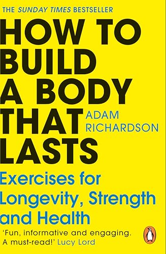 How To Build a Body That Lasts : Exercises for Longevity, Strength and Health