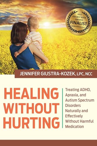 Healing without Hurting : Treating ADHD, Apraxia and Autism Spectrum Disorders Naturally and Effectively without Harmful Medications