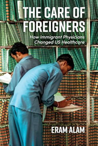 The Care of Foreigners : How Immigrant Physicians Changed US Healthcare