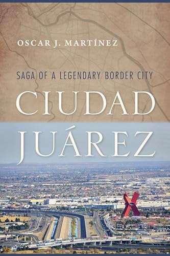 Ciudad Juarez : Saga of a Legendary Border City