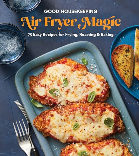 Good Housekeeping Air Fryer Magic: 75 Best-Ever Recipes for Frying, Roasting & Baking: 75 Easy Recipes for Frying, Roasting & Baking