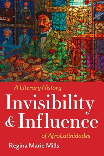 Invisibility and Influence : A Literary History of AfroLatinidades