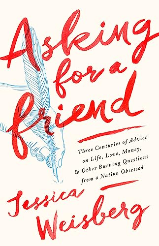 Asking for a Friend : Three Centuries of Advice on Life, Love, Money, and Other Burning Questions from a Nation Obsessed