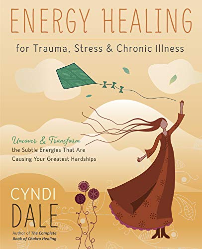Energy Healing for Trauma, Stress and Chronic Illness: Uncover and Transform the Subtle Energies That Are Causing Your Greatest Hardships: Uncover & ... that are Causing Your Greatest Hardships
