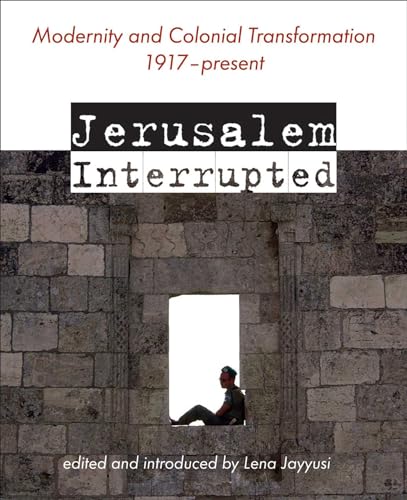 Jerusalem Interrupted : Modernity and Colonial Transformation 1917 - Present