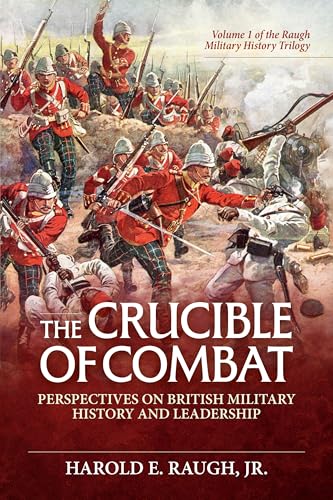 The Crucible of Combat: Perspectives on British Military History and Leadership : Volume 1 of the Raugh Military History Trilogy