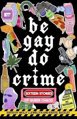 Be Gay, Do Crime: Sixteen Stories Of Queer Chaos