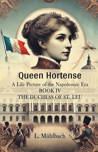 Queen Hortense A Life Picture Of The Napoleonic Era Book IV The Duchess Of St. Leu